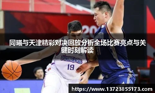 同曦与天津精彩对决回放分析全场比赛亮点与关键时刻解读