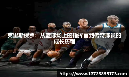 克里斯保罗：从篮球场上的指挥官到传奇球员的成长历程