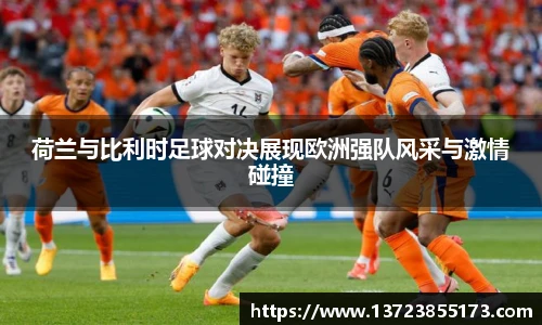 荷兰与比利时足球对决展现欧洲强队风采与激情碰撞