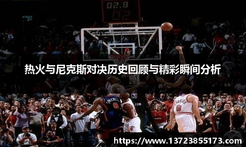热火与尼克斯对决历史回顾与精彩瞬间分析